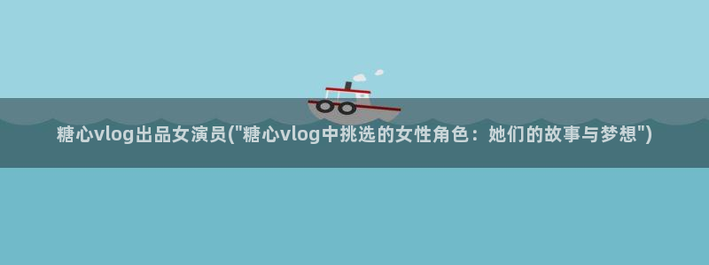 糖心vlog网页：糖心vlog出品女演员(\