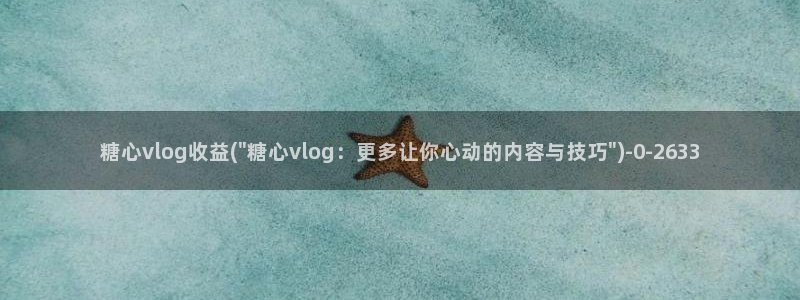 国产糖心vlog免费：糖心vlog收益(\