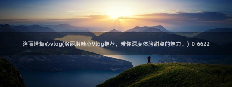 糖心vlog身材最好:洛丽塔糖心vlog(洛丽塔糖心Vlog推荐,带你深度体验甜