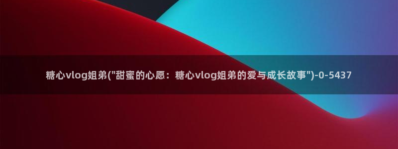 流氓糖心vlog：糖心vlog姐弟(\