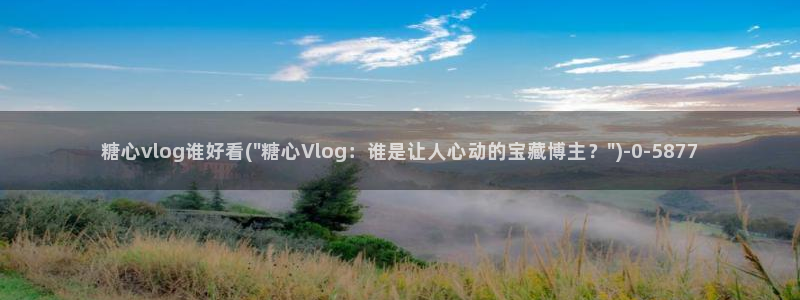 糖心米娜vlog：糖心vlog谁好看(\